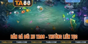 Bắn Cá Đổi Xu TA88 - Chơi Đơn Giản Và Thưởng Liên Tục