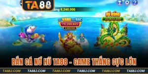 Bắn Cá Nổ Hũ TA88 - Trải Nghiệm Tốt Với Thắng Cực Lớn