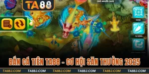 Bắn Cá Tiên TA88 - Cơ Hội Săn Thưởng Có Một Không Hai